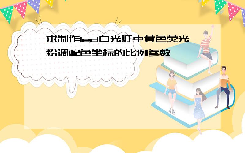 求制作led白光灯中黄色荧光粉调配色坐标的比例参数