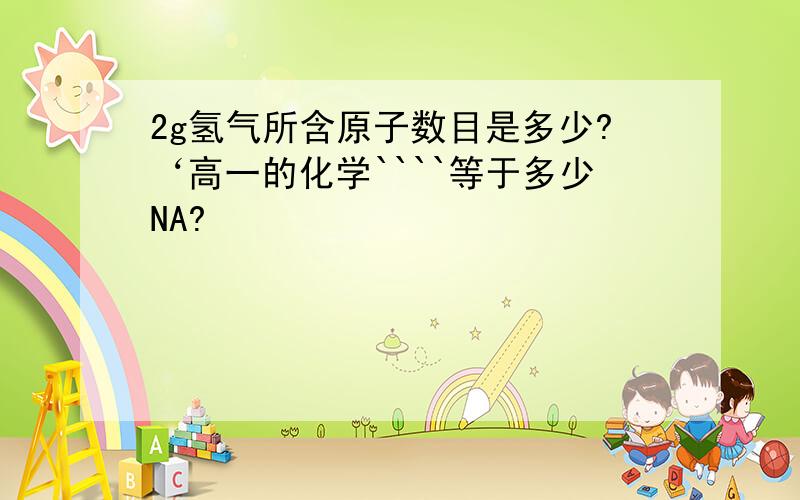 2g氢气所含原子数目是多少?‘高一的化学````等于多少NA?