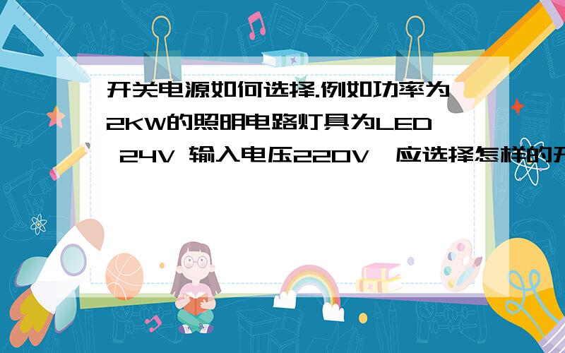 开关电源如何选择.例如功率为2KW的照明电路灯具为LED 24V 输入电压220V,应选择怎样的开关电源 数量是多