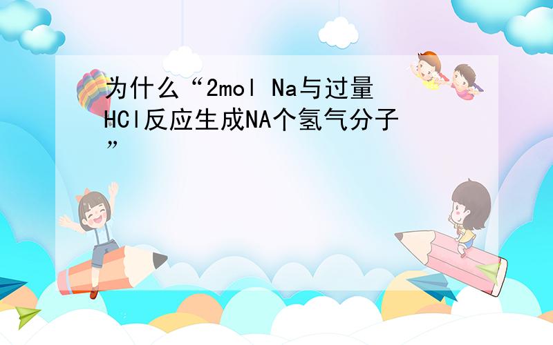 为什么“2mol Na与过量HCl反应生成NA个氢气分子”