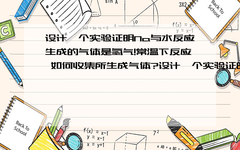 设计一个实验证明Na与水反应生成的气体是氢气!常温下反应 如何收集所生成气体?设计一个实验证明Na与水反应生成的气体是氢气!常温下反应 如何收集所生成气体?我需要收集气体的装置图，