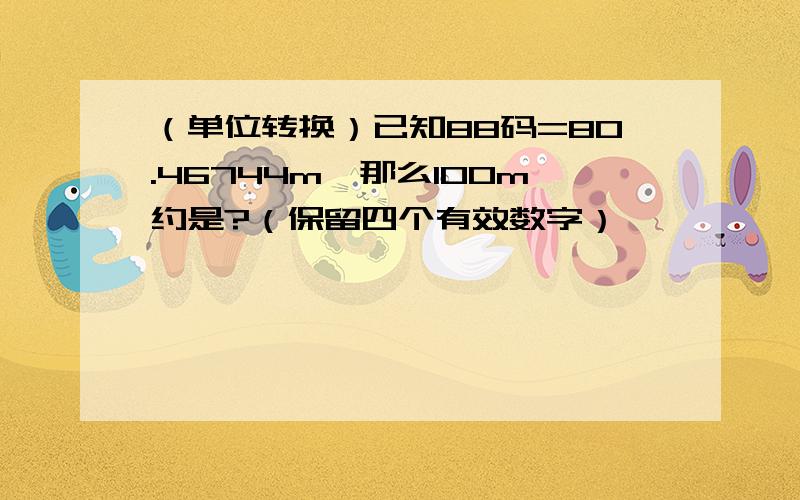 （单位转换）已知88码=80.46744m,那么100m约是?（保留四个有效数字）