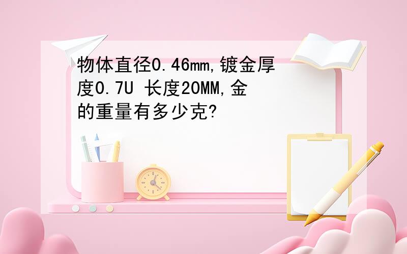 物体直径0.46mm,镀金厚度0.7U 长度20MM,金的重量有多少克?