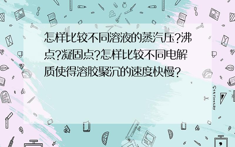 怎样比较不同溶液的蒸汽压?沸点?凝固点?怎样比较不同电解质使得溶胶聚沉的速度快慢?