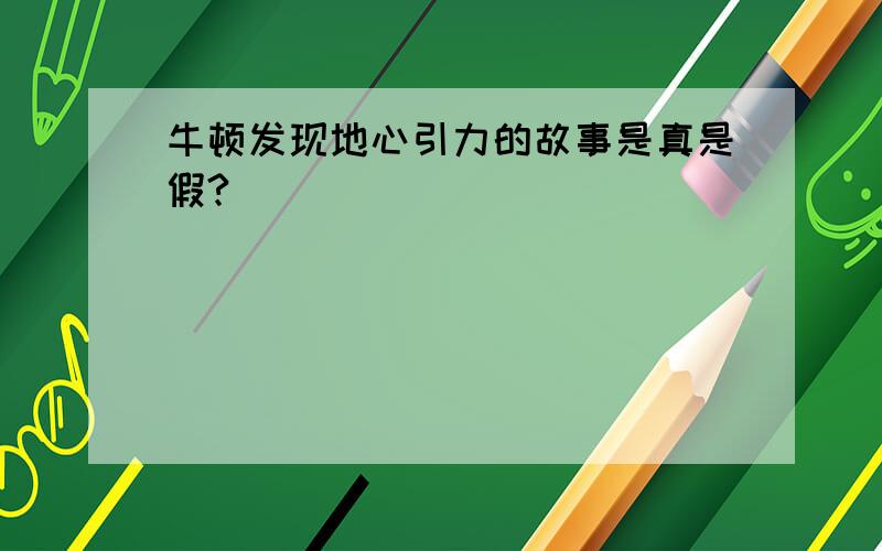 牛顿发现地心引力的故事是真是假?