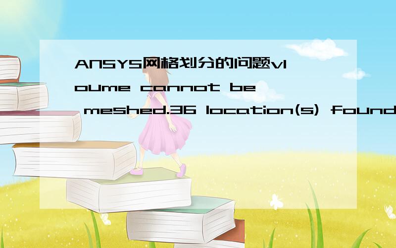 ANSYS网格划分的问题vloume cannot be meshed.36 location(s) found where non-adjacent boundary triangles touch,geometry configuration may not be valid or smaller element size definition may be required