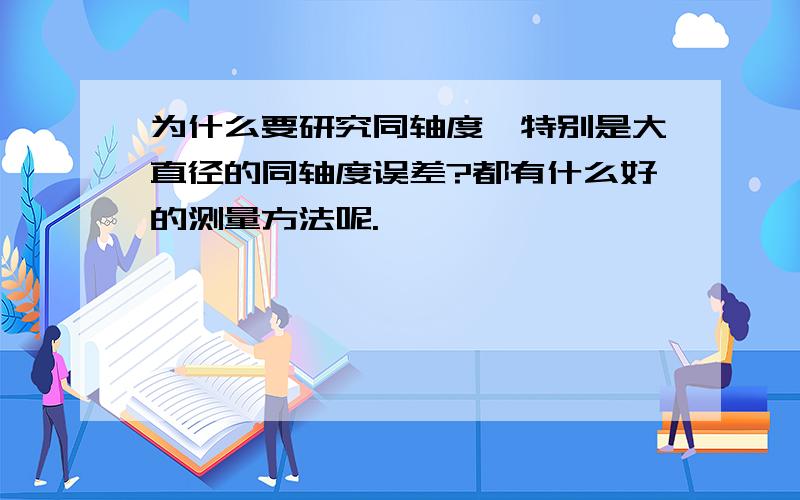 为什么要研究同轴度,特别是大直径的同轴度误差?都有什么好的测量方法呢.