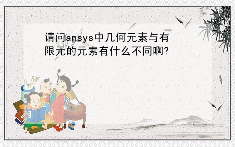 请问ansys中几何元素与有限元的元素有什么不同啊?