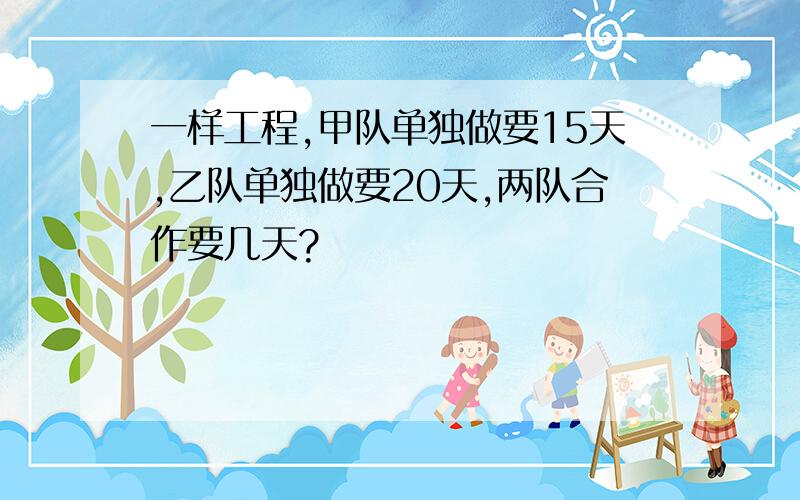 一样工程,甲队单独做要15天,乙队单独做要20天,两队合作要几天?