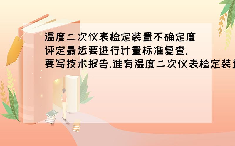 温度二次仪表检定装置不确定度评定最近要进行计量标准复查,要写技术报告.谁有温度二次仪表检定装置的技术报告或者不确定的评定报告.有的请给我发一份.谢谢.xf28015385@163.com