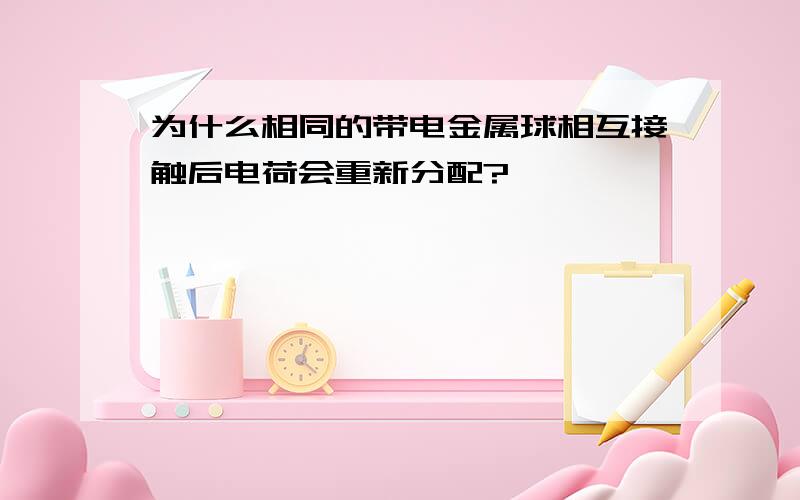 为什么相同的带电金属球相互接触后电荷会重新分配?