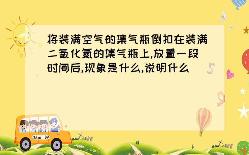 将装满空气的集气瓶倒扣在装满二氧化氮的集气瓶上,放置一段时间后,现象是什么,说明什么