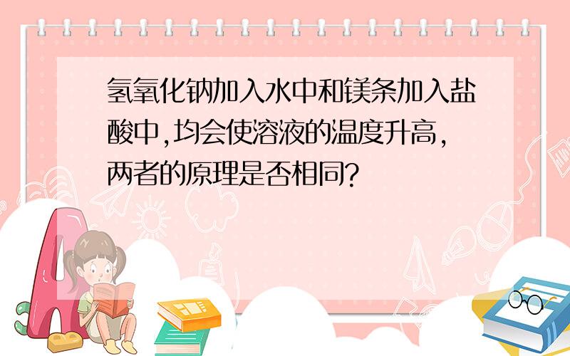 氢氧化钠加入水中和镁条加入盐酸中,均会使溶液的温度升高,两者的原理是否相同?