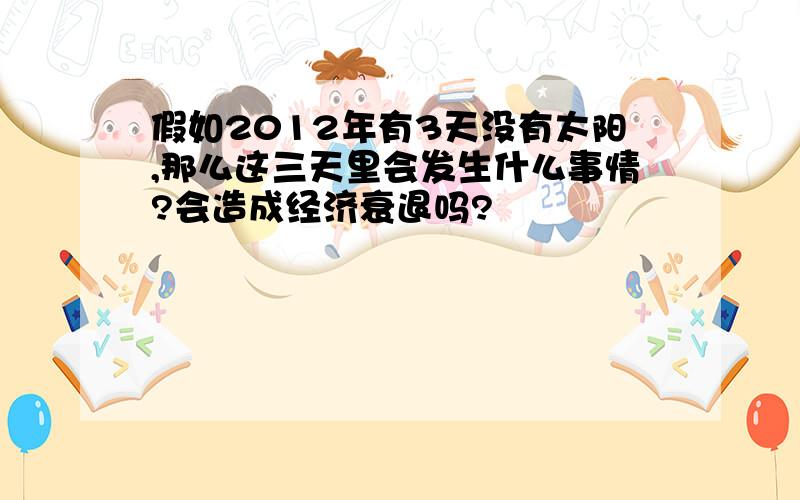 假如2012年有3天没有太阳,那么这三天里会发生什么事情?会造成经济衰退吗?