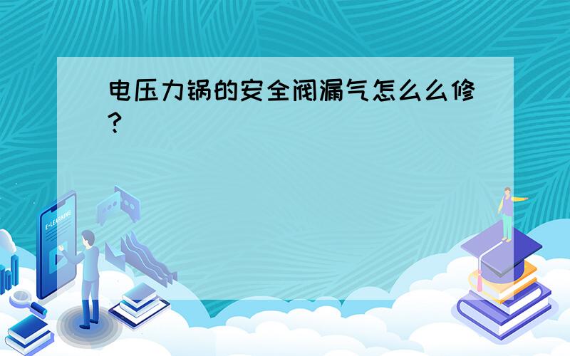 电压力锅的安全阀漏气怎么么修?