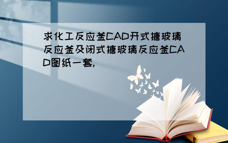 求化工反应釜CAD开式搪玻璃反应釜及闭式搪玻璃反应釜CAD图纸一套,