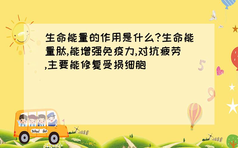 生命能量的作用是什么?生命能量肽,能增强免疫力,对抗疲劳,主要能修复受损细胞