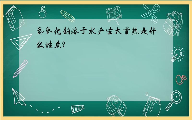 氢氧化钠溶于水产生大量热是什么性质?