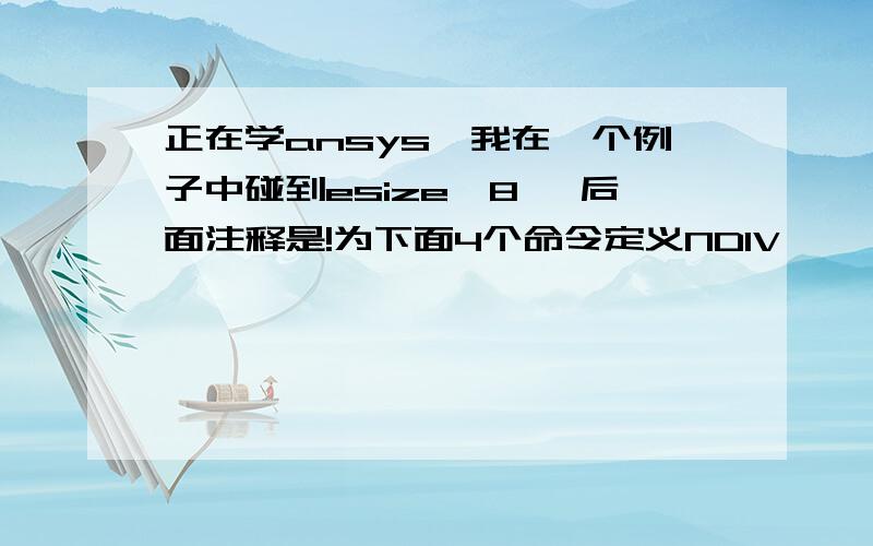 正在学ansys,我在一个例子中碰到esize,8 ,后面注释是!为下面4个命令定义NDIV