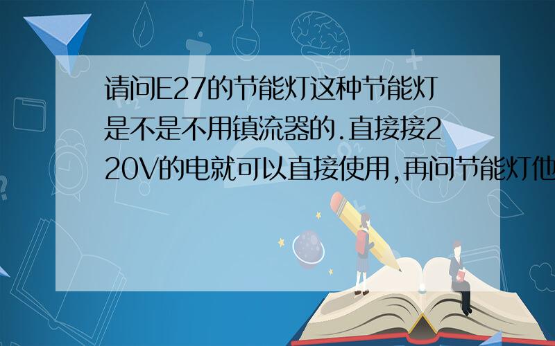 请问E27的节能灯这种节能灯是不是不用镇流器的.直接接220V的电就可以直接使用,再问节能灯他分很多种,有2U（大又长）3U（相对比较短）还有螺旋的.这些灯如果同样功率同牌子的,亮度是不是