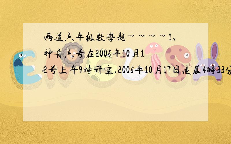 两道六年级数学题~~~~1、神舟六号在2005年10月12号上午9时升空,2005年10月17日凌晨4时33分成功返回,神州六号在空中飞行的时间是________小时.2、某商场进购童装500套,每套进价50元,加价60%,作为售