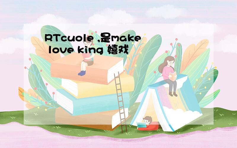 RTcuole ,是make love king 嬉戏