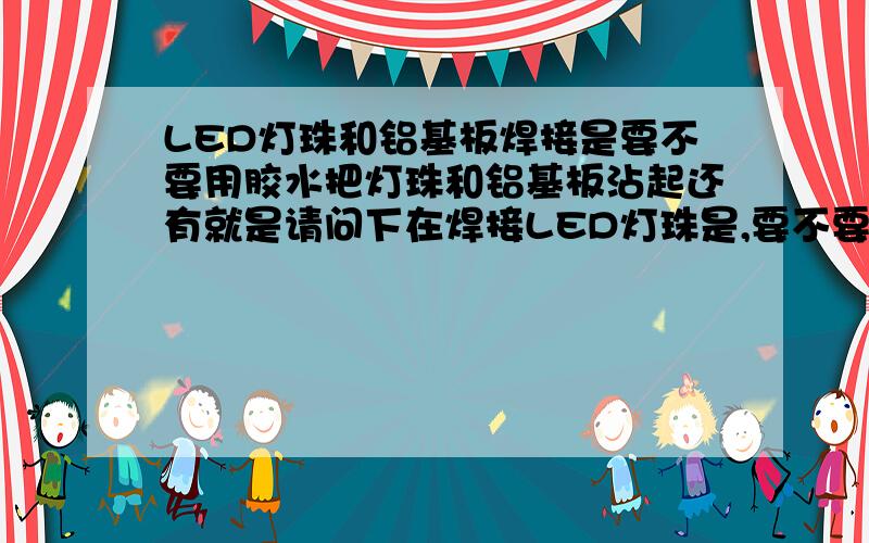 LED灯珠和铝基板焊接是要不要用胶水把灯珠和铝基板沾起还有就是请问下在焊接LED灯珠是,要不要用胶水吧灯珠沾在铝基板上在焊接.