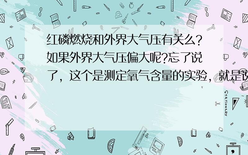 红磷燃烧和外界大气压有关么?如果外界大气压偏大呢?忘了说了，这个是测定氧气含量的实验，就是说对最后的实验结果有没有影响