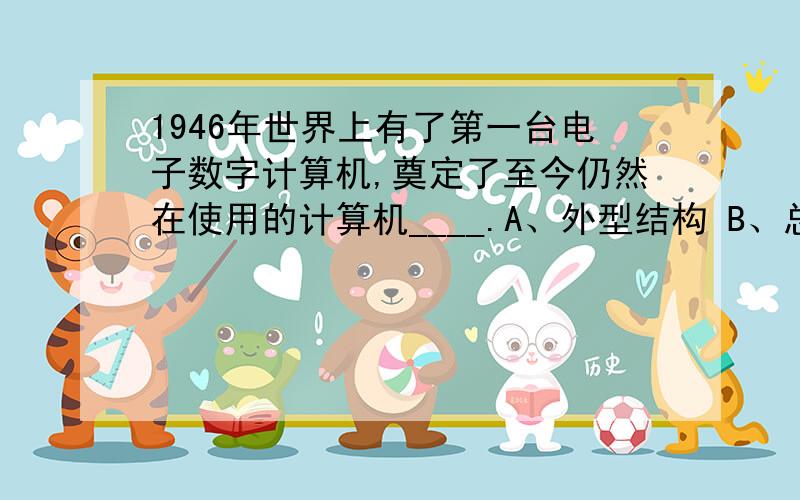 1946年世界上有了第一台电子数字计算机,奠定了至今仍然在使用的计算机____.A、外型结构 B、总线结构 C、存取结构 D、体系结构