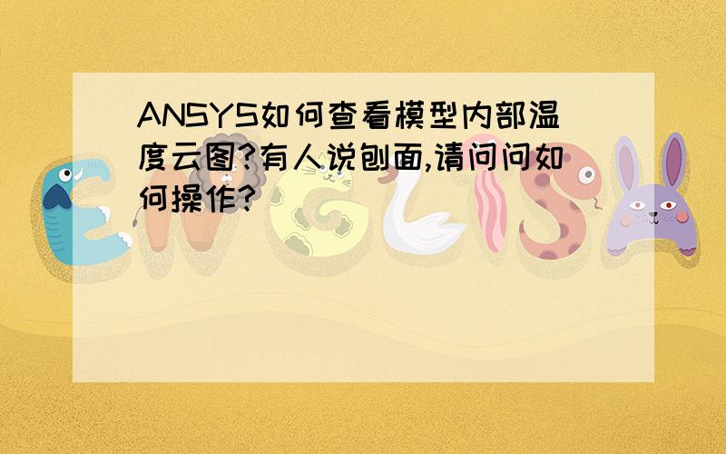 ANSYS如何查看模型内部温度云图?有人说刨面,请问问如何操作?