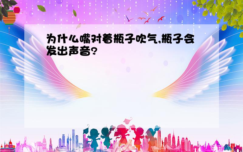 为什么嘴对着瓶子吹气,瓶子会发出声音?