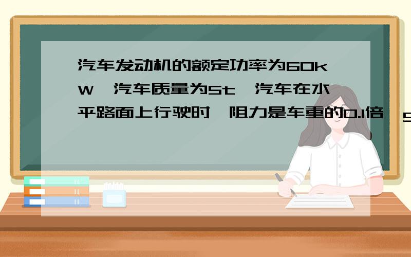 汽车发动机的额定功率为60kW,汽车质量为5t,汽车在水平路面上行驶时,阻力是车重的0.1倍,g取10m/s^2.若汽车从静止开始,白痴0.5/s^2的加速度做匀加速直线运动,这一过程能维持多长时间?