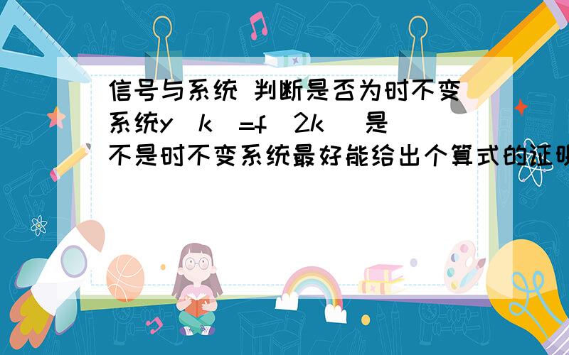 信号与系统 判断是否为时不变系统y[k]=f[2k] 是不是时不变系统最好能给出个算式的证明.大学考试格式~