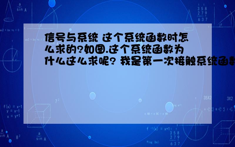 信号与系统 这个系统函数时怎么求的?如图.这个系统函数为什么这么求呢? 我是第一次接触系统函数这个概念.