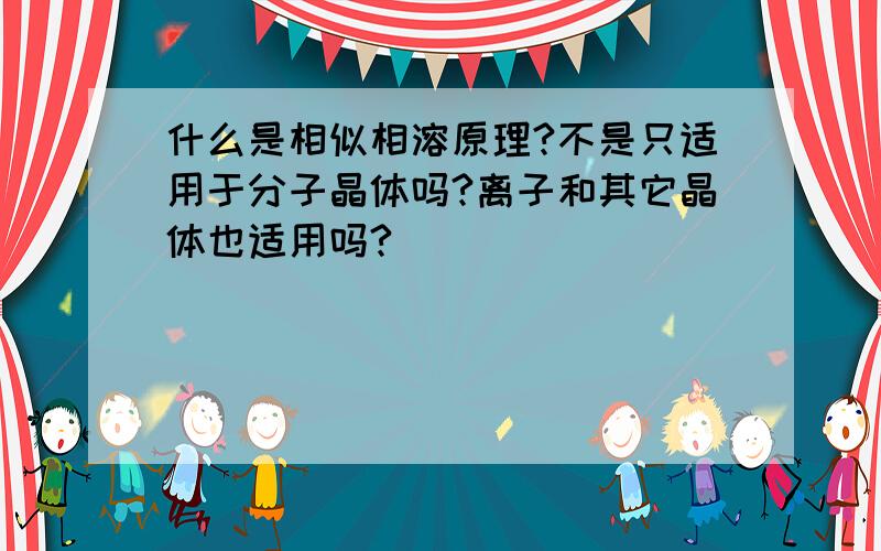 什么是相似相溶原理?不是只适用于分子晶体吗?离子和其它晶体也适用吗?