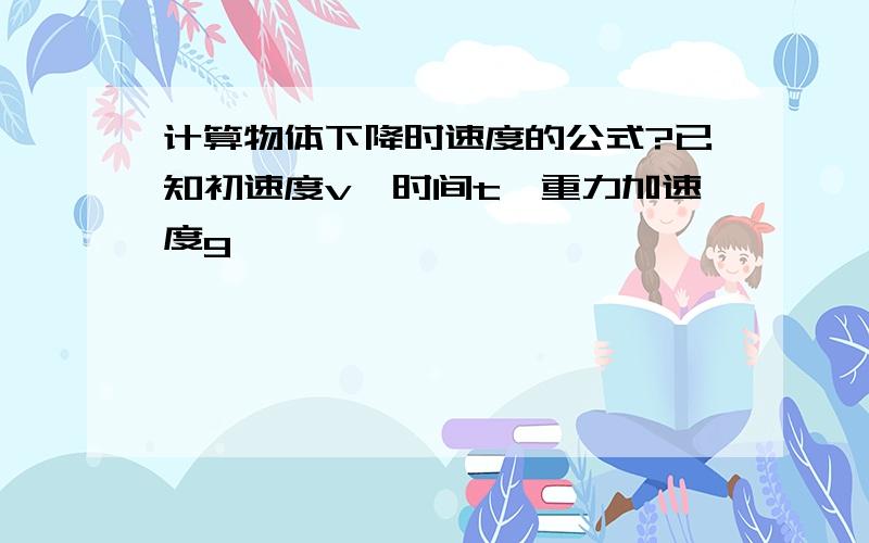 计算物体下降时速度的公式?已知初速度v,时间t,重力加速度g,