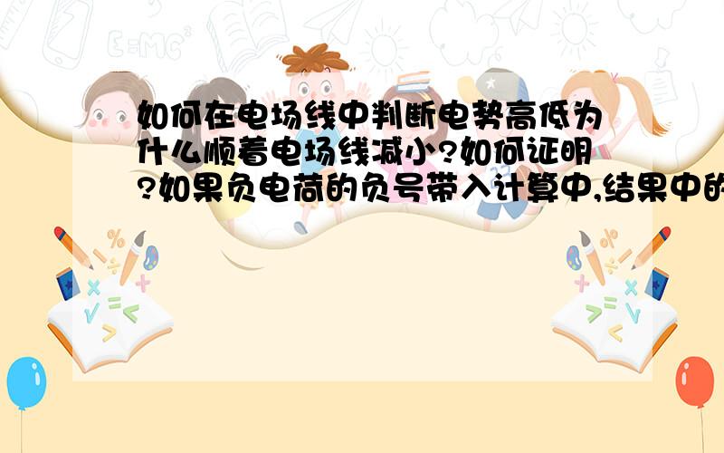 如何在电场线中判断电势高低为什么顺着电场线减小?如何证明?如果负电荷的负号带入计算中,结果中的负号是什么含义?