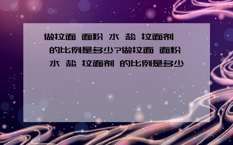 做拉面 面粉 水 盐 拉面剂 的比例是多少?做拉面 面粉 水 盐 拉面剂 的比例是多少