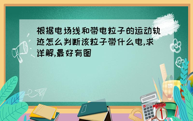 根据电场线和带电粒子的运动轨迹怎么判断该粒子带什么电,求详解,最好有图