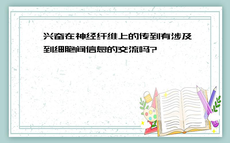 兴奋在神经纤维上的传到有涉及到细胞间信息的交流吗?