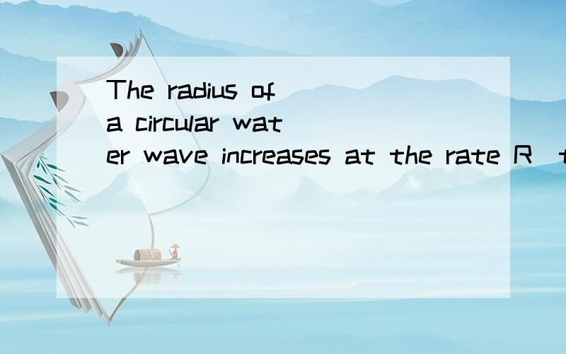 The radius of a circular water wave increases at the rate R(t)=0.35/secHow fast does the area A(t) of the circle increase when R(t)=1m?帮忙讲解下是问题到底问的是什么,要是能把答案给了更好,