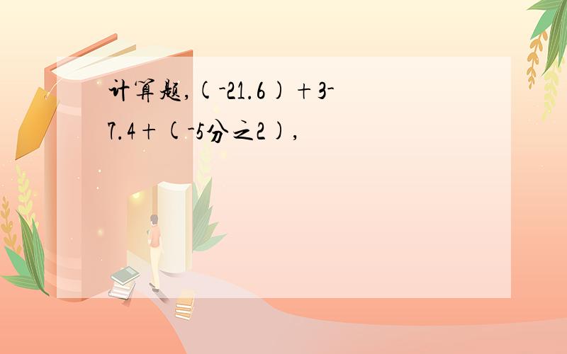 计算题,(-21.6)+3-7.4+(-5分之2),