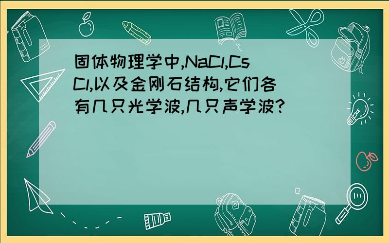 固体物理学中,NaCl,CsCl,以及金刚石结构,它们各有几只光学波,几只声学波?