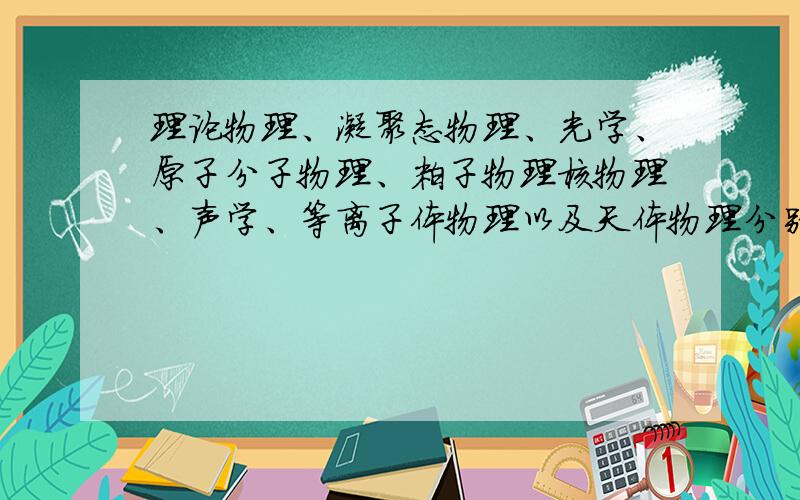 理论物理、凝聚态物理、光学、原子分子物理、粒子物理核物理、声学、等离子体物理以及天体物理分别涉及什么