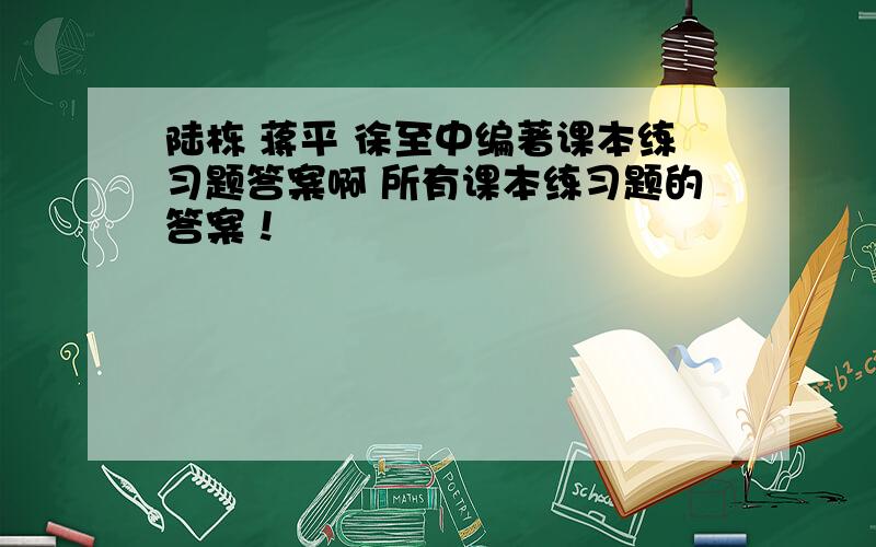 陆栋 蒋平 徐至中编著课本练习题答案啊 所有课本练习题的答案！