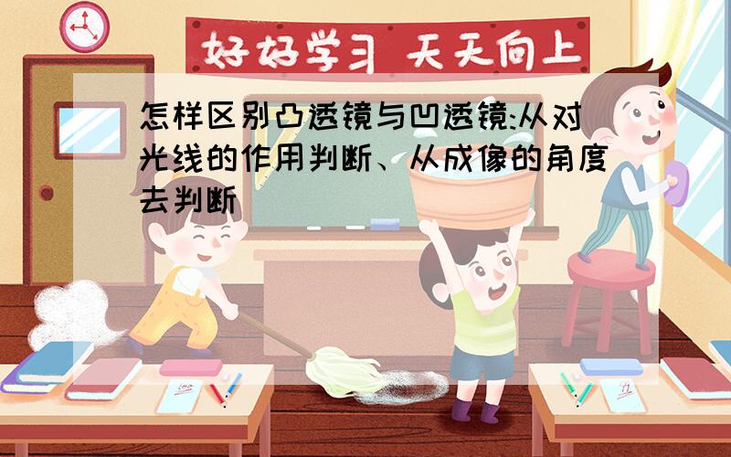 怎样区别凸透镜与凹透镜:从对光线的作用判断、从成像的角度去判断