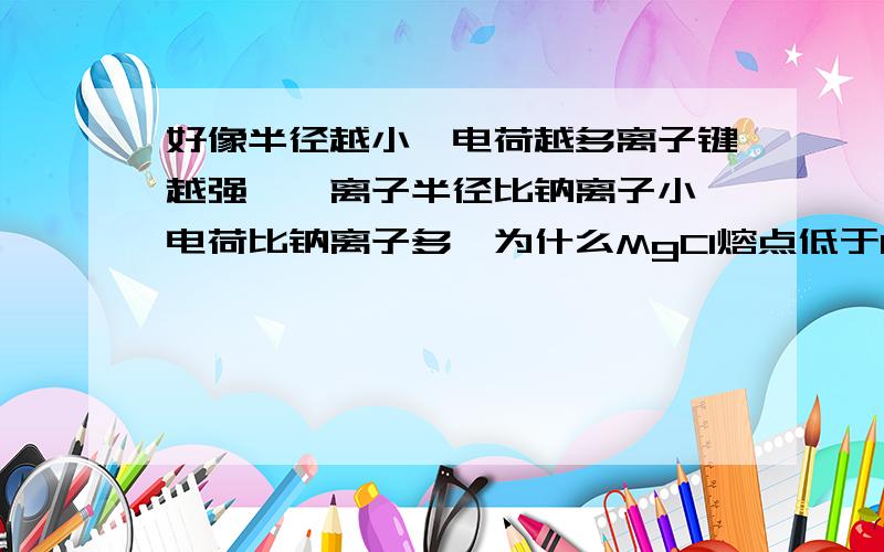 好像半径越小、电荷越多离子键越强,镁离子半径比钠离子小、电荷比钠离子多,为什么MgCl熔点低于NaCl?