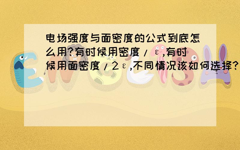 电场强度与面密度的公式到底怎么用?有时候用密度/ε,有时候用面密度/2ε,不同情况该如何选择?