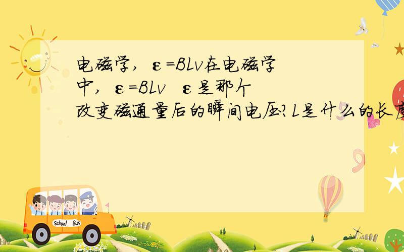 电磁学, ε=BLv在电磁学中, ε=BLv  ε是那个改变磁通量后的瞬间电压?L是什么的长度? ε应该是只有在一个关闭的电路才能产生的吧?所以L可以是一个圆或一个方的长度,只要是一个关闭的电路.对