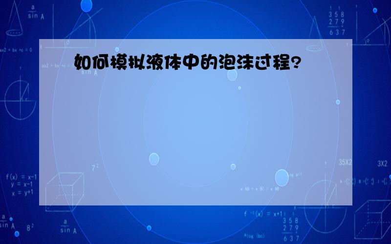 如何模拟液体中的泡沫过程?